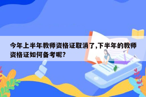 今年上半年教师资格证取消了,下半年的教师资格证如何备考呢?