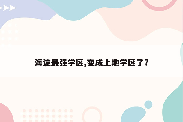 海淀最强学区,变成上地学区了?