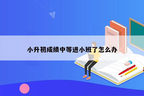 小升初成绩中等进小班了怎么办