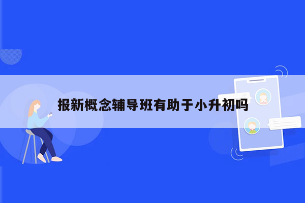 报新概念辅导班有助于小升初吗