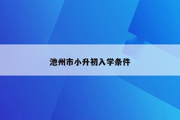 池州市小升初入学条件