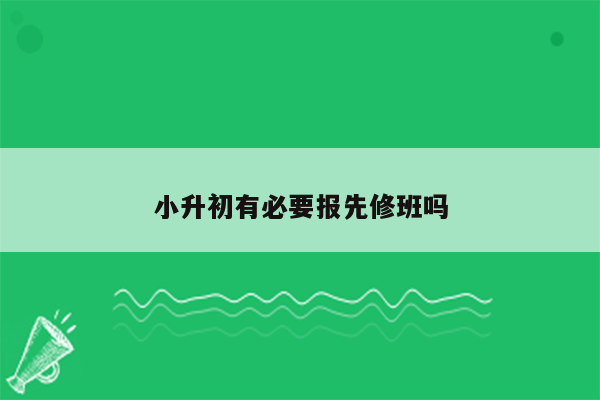 小升初有必要报先修班吗