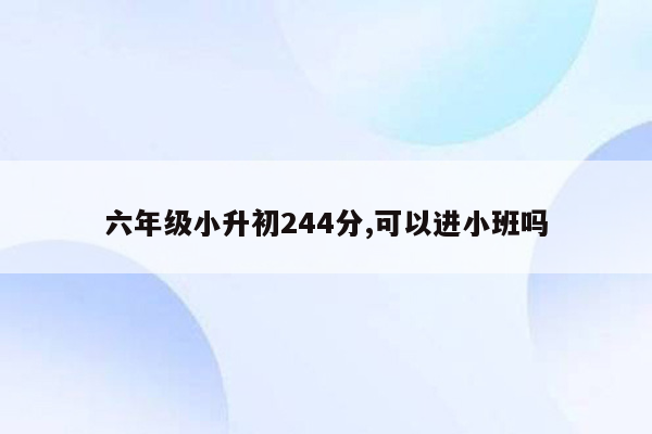 六年级小升初244分,可以进小班吗