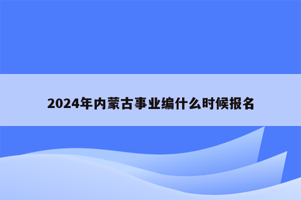 2024年内蒙古事业编什么时候报名