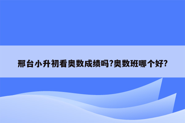 邢台小升初看奥数成绩吗?奥数班哪个好?