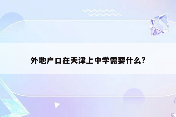 外地户口在天津上中学需要什么?