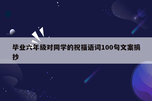 毕业六年级对同学的祝福语词100句文案摘抄