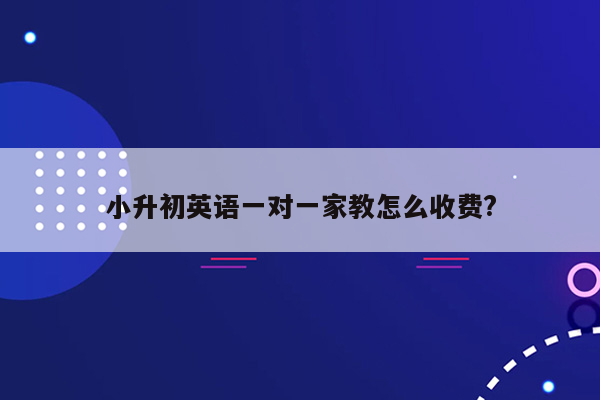 小升初英语一对一家教怎么收费?