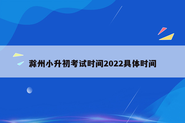 滁州小升初考试时间2022具体时间