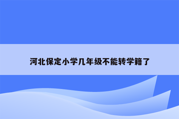 河北保定小学几年级不能转学籍了