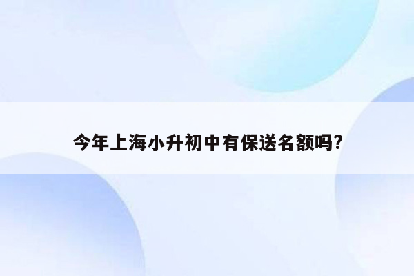 今年上海小升初中有保送名额吗?