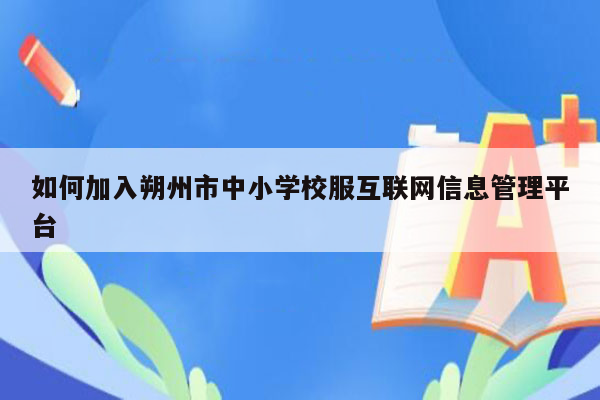 如何加入朔州市中小学校服互联网信息管理平台