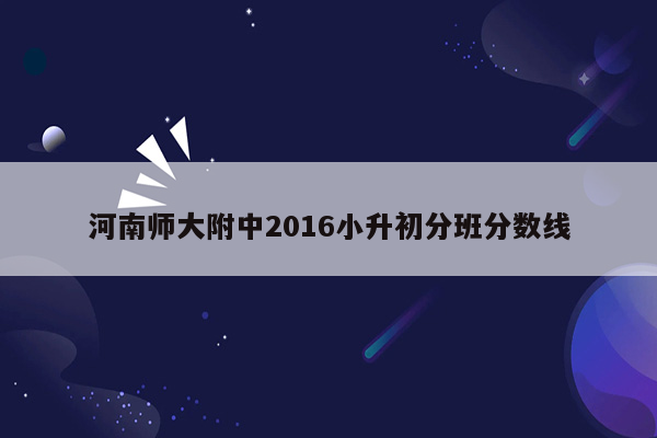 河南师大附中2016小升初分班分数线