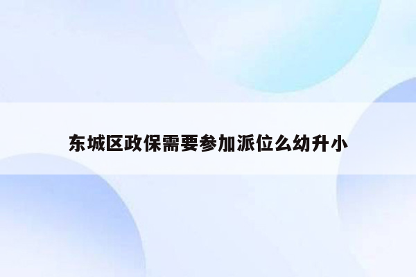 东城区政保需要参加派位么幼升小