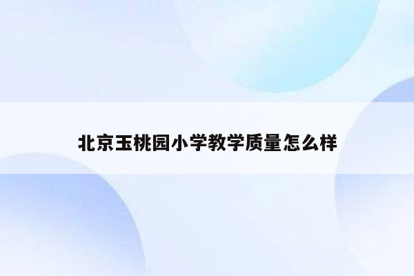 北京玉桃园小学教学质量怎么样