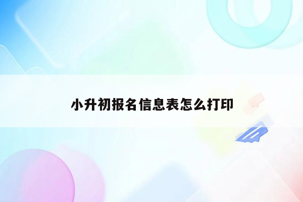 小升初报名信息表怎么打印