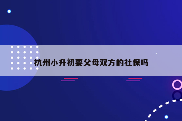 杭州小升初要父母双方的社保吗