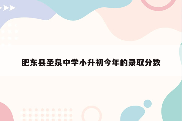 肥东县圣泉中学小升初今年的录取分数