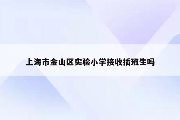 上海市金山区实验小学接收插班生吗