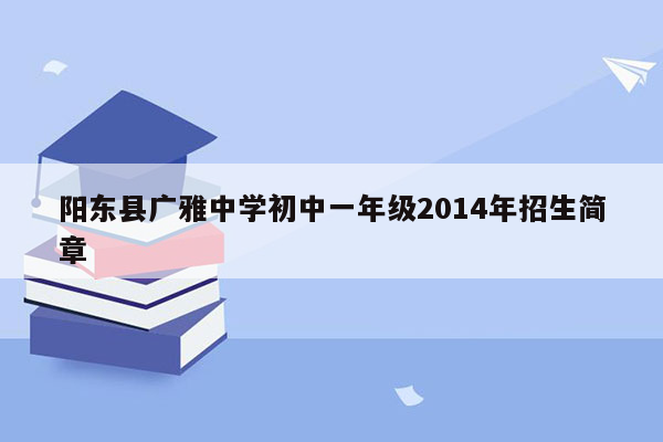 阳东县广雅中学初中一年级2014年招生简章