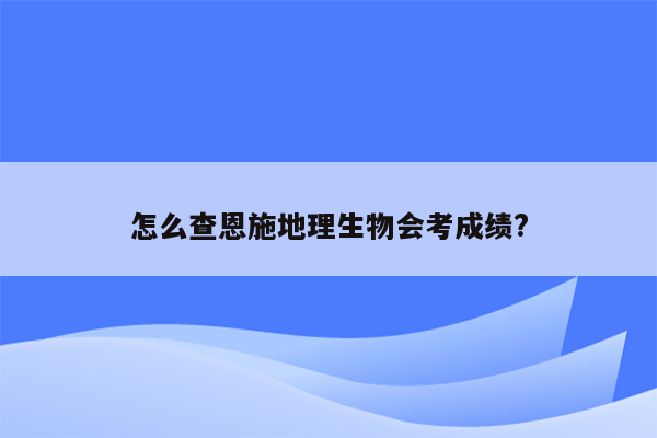 怎么查恩施地理生物会考成绩?