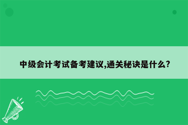 中级会计考试备考建议,通关秘诀是什么?