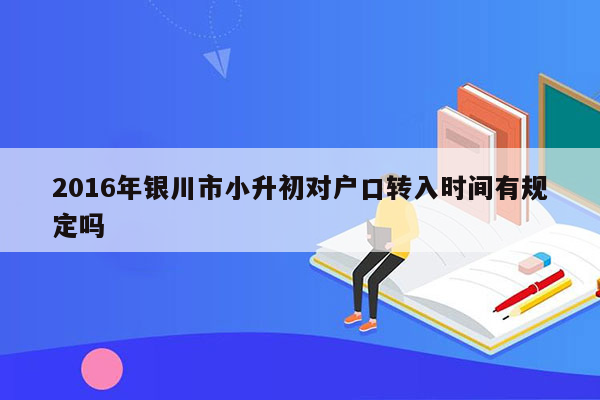 2016年银川市小升初对户口转入时间有规定吗