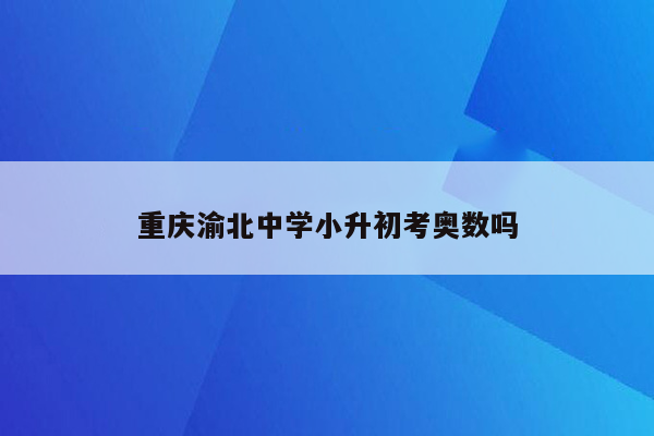 重庆渝北中学小升初考奥数吗