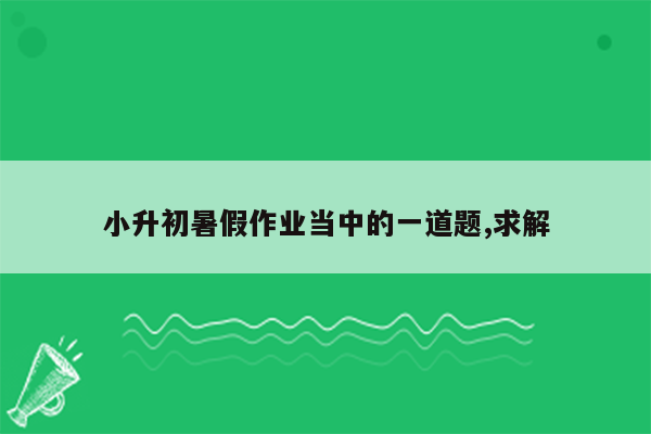 小升初暑假作业当中的一道题,求解