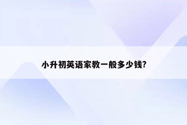 小升初英语家教一般多少钱?