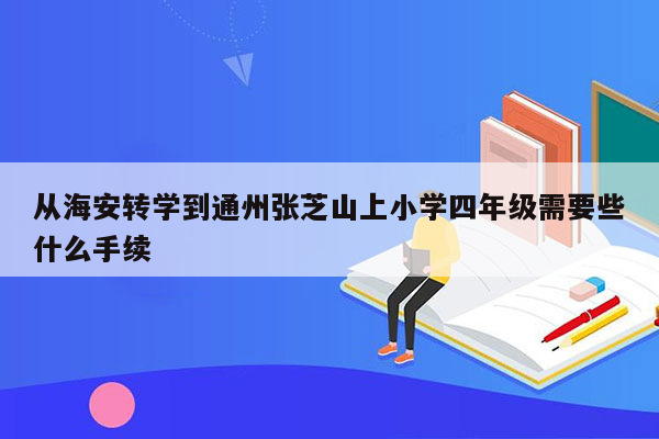 从海安转学到通州张芝山上小学四年级需要些什么手续