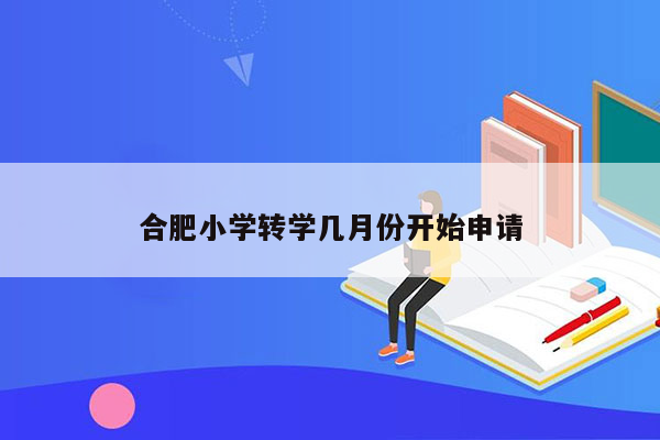 合肥小学转学几月份开始申请