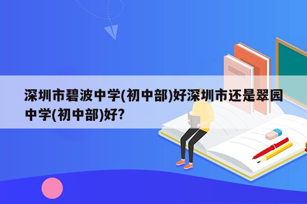 深圳市碧波中学(初中部)好深圳市还是翠园中学(初中部)好?