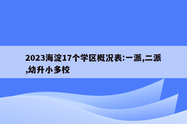 2023海淀17个学区概况表:一派,二派,幼升小多校