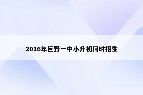 2016年巨野一中小升初何时招生