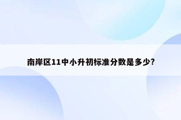 南岸区11中小升初标准分数是多少?