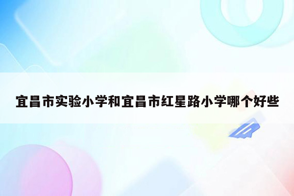 宜昌市实验小学和宜昌市红星路小学哪个好些