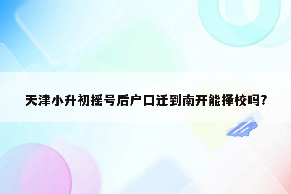 天津小升初摇号后户囗迁到南开能择校吗?