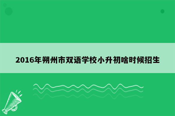 2016年朔州市双语学校小升初啥时候招生