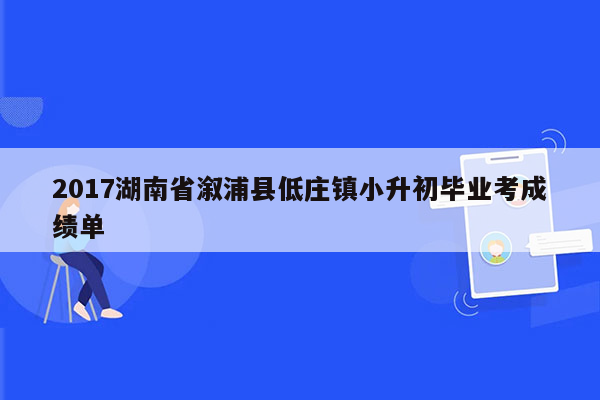 2017湖南省溆浦县低庄镇小升初毕业考成绩单