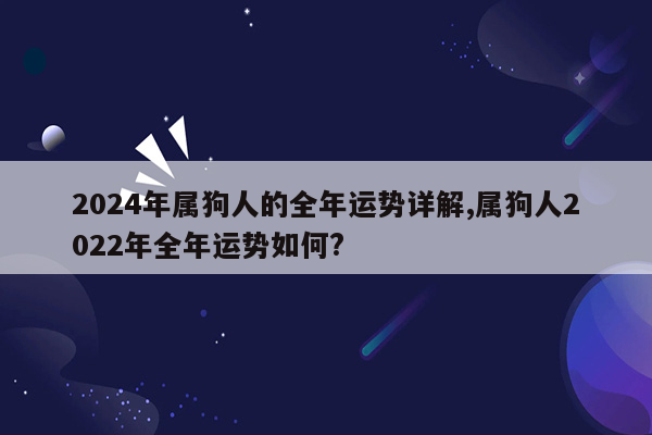 2024年属狗人的全年运势详解,属狗人2022年全年运势如何?