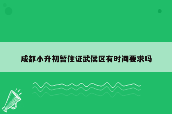 成都小升初暂住证武侯区有时间要求吗