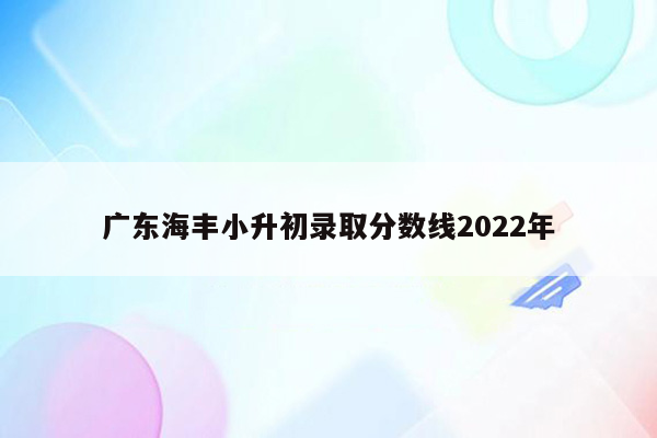 广东海丰小升初录取分数线2022年