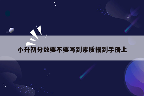 小升初分数要不要写到素质报到手册上