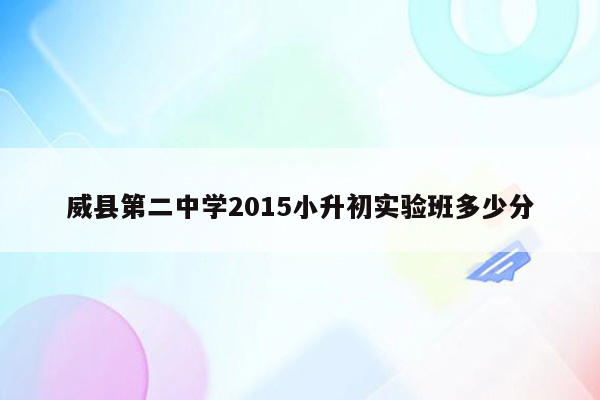 威县第二中学2015小升初实验班多少分