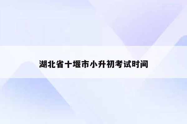 湖北省十堰市小升初考试时间