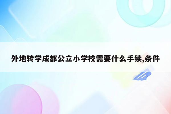 外地转学成都公立小学校需要什么手续,条件