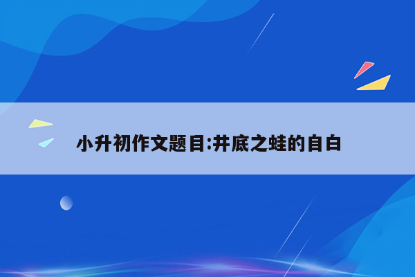 小升初作文题目:井底之蛙的自白