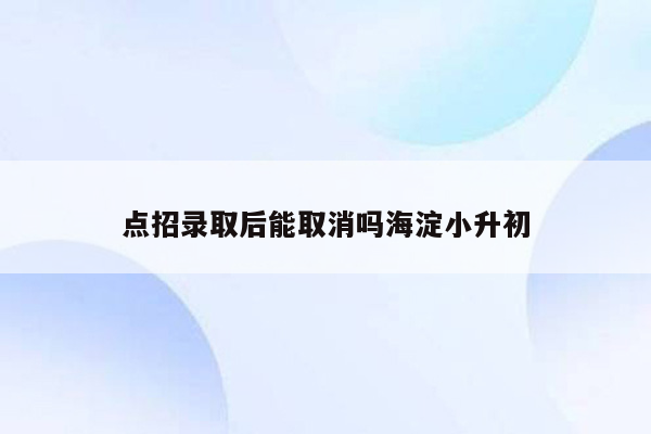 点招录取后能取消吗海淀小升初