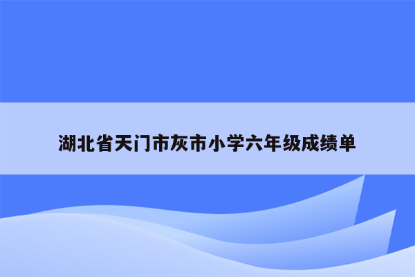 湖北省天门市灰市小学六年级成绩单